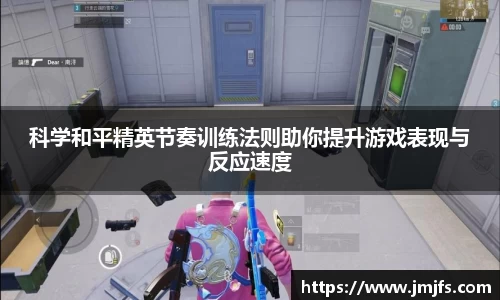 科学和平精英节奏训练法则助你提升游戏表现与反应速度