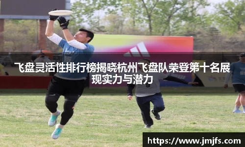 飞盘灵活性排行榜揭晓杭州飞盘队荣登第十名展现实力与潜力