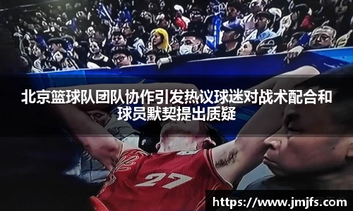 北京篮球队团队协作引发热议球迷对战术配合和球员默契提出质疑