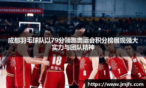 成都羽毛球队以79分领跑奥运会积分榜展现强大实力与团队精神